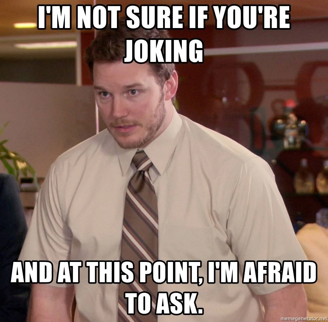 im-not-sure-if-youre-joking-and-at-this-point-im-afraid-to-ask.webp
