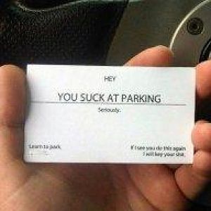 You suck at parking - Ha ha ha, 

(Too funny not to share, courtesy of a friend).